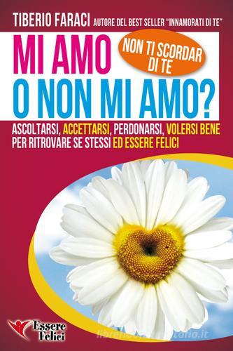 Mi amo o non mi amo? Non ti scordar di te. Ascoltarsi accettarsi perdonarsi volersi bene per ritrovare se stessi ed essere felici di Tiberio Faraci edito da Essere Felici