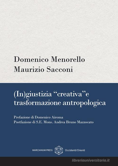 (In)giustizia «creativa» e trasformazione antropologica di Domenico Menorello, Maurizio Sacconi edito da Marcianum Press