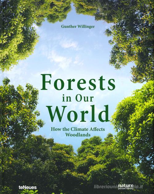 Forests in our world. How the climate affects woodlands. Ediz. illustrata di Gunther Willinger edito da TeNeues