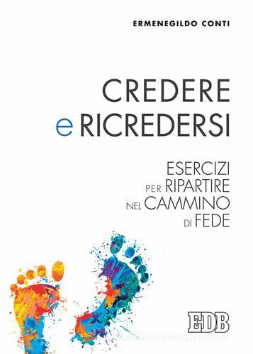 Credere e ricredersi. Esercizi per ripartire nel cammino di fede di Ermenegildo Conti edito da EDB