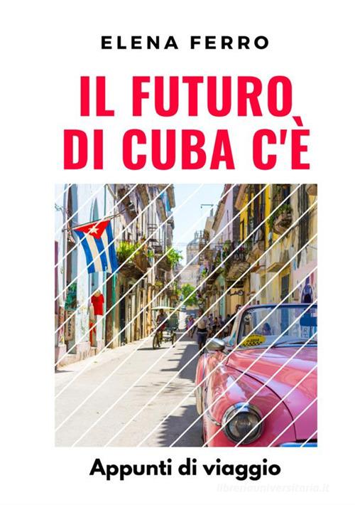 Il futuro di Cuba c'è. Appunti di viaggio di Elena Ferro edito da StreetLib