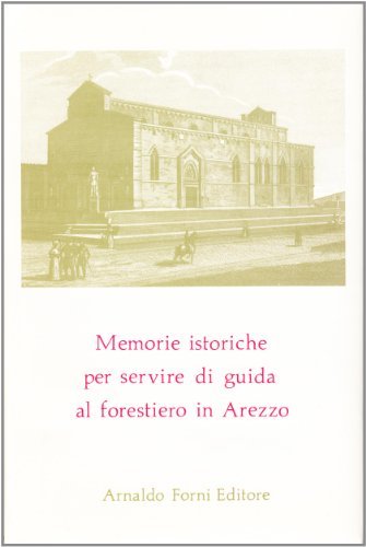 Memorie istoriche per servire di guida al forestiero in Arezzo (rist. anast. Firenze, 1819) edito da Forni