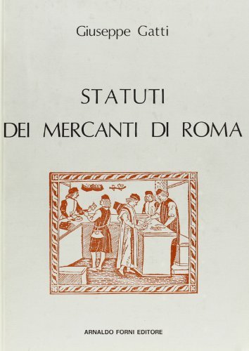 Statuti dei mercanti di Roma (rist. anast. Roma, 1885) di Giuseppe Gatti edito da Forni