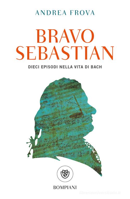 Libro Bravo, Sebastian. Dieci episodi nella vita di Bach di Andrea Frova Tascabili di Bompiani
