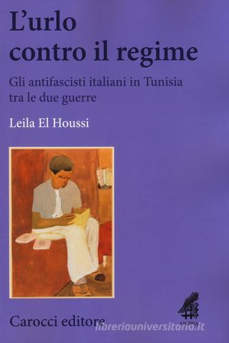 L' urlo contro il regime. Gli antifascisti italiani in Tunisia tra le due guerre di Leila El Houssi edito da Carocci