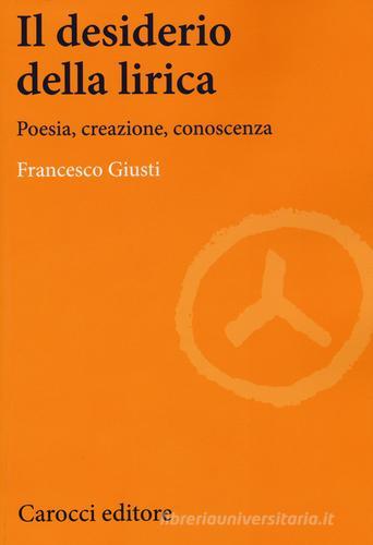 Il desiderio della lirica. Poesia, creazione, conoscenza di Francesco Giusti edito da Carocci