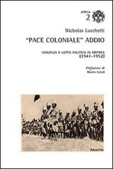 «Pace coloniale» addio. Violenza e lotta politica in Eritrea (1941-1952) di Nicholas Lucchetti edito da Aracne