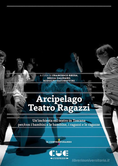 Arcipelago Teatro Ragazzi. Un'inchiesta sul teatro in Toscana per/con i bambini e le bambine, i ragazzi e le ragazze di Rodolfo Sacchettini, Francesco Brusa, Nella Califano edito da Cue Press