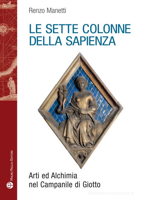 Le sette colonne della sapienza. Arti ed alchimia nel campanile di Giotto di Renzo Manetti edito da Mauro Pagliai Editore
