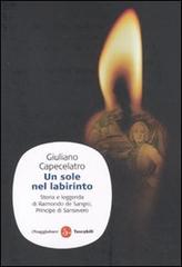 Un sole nel labirinto. Storia e leggenda di Raimondo de Sangro, principe di Sansevero di Giuliano Capecelatro edito da Il Saggiatore
