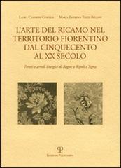 L' arte del ricamo nel territorio fiorentino dal Cinquecento al XX secolo. Parati e arredi liturgici di Bagno a Ripoli e Signa di Laura Casprini Gentile, M. Emirena Tozzi Bellini edito da Polistampa