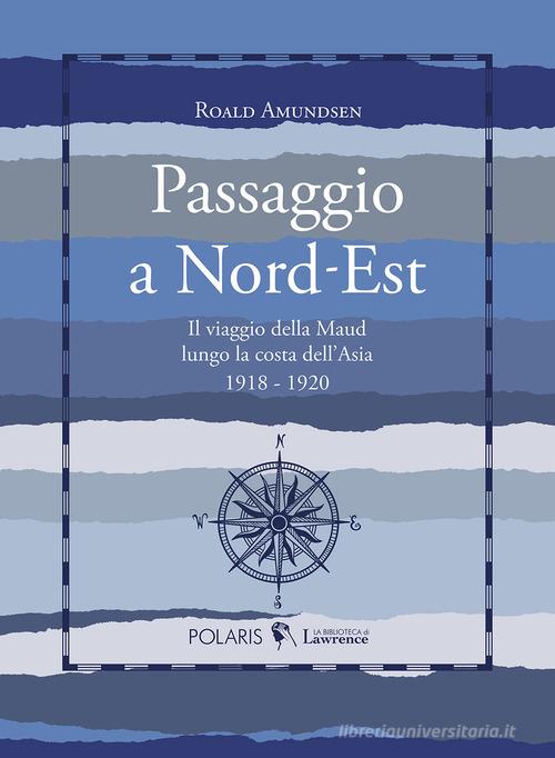 Passaggio a Nord-Est. Il viaggio della Maud lungo la costa dell'Asia. 1918-1920 di Roald Amundsen edito da Polaris