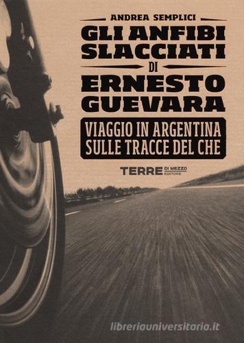 Gli anfibi slacciati di Ernesto Guevara. Viaggio in Argentina sulle tracce del Che di Andrea Semplici edito da Terre di Mezzo