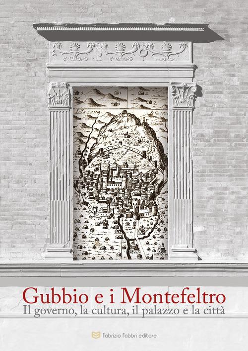 Gubbio e i Montefeltro. Il goberno, la cultura, il palazzo e la città edito da Fabrizio Fabbri Editore