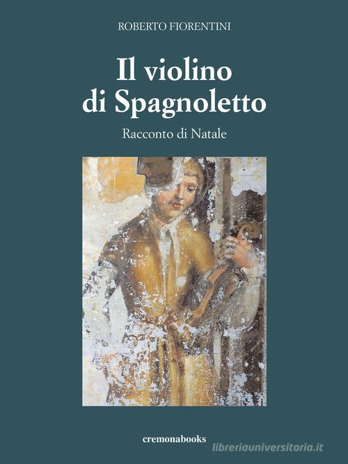 Libro Il violino di Spagnoletto. Racconto di Natale di Roberto Fiorentini di Cremonabooks