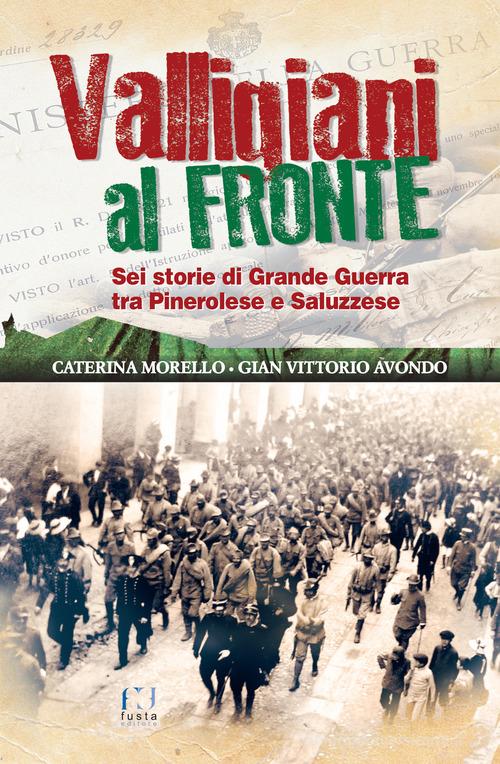 Valligiani al fronte. Sei storie di Grande Guerra tra Pinerolo e Saluzzese di Gian Vittorio Avondo, Caterina Morello edito da Fusta