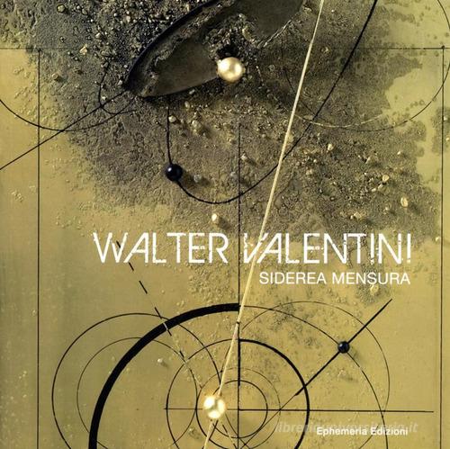 Walter Valentini. Siderea mensura. Catalogo mostra d'arte edito da Ephemeria