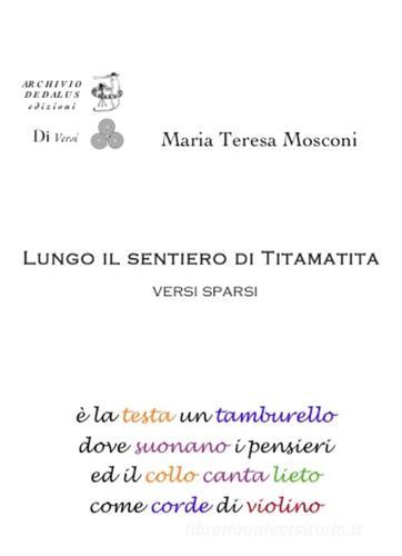 Lungo il sentiero di Tita Matita. Versi sparsi di M. Teresa Mosconi edito da Edizioni Archivio Dedalus