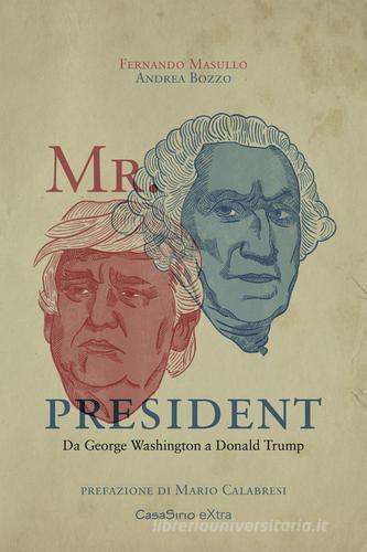 Mr. President. Da George Washington a Donald Trump di Fernando Masullo, Andrea Bozzo edito da CasaSirio