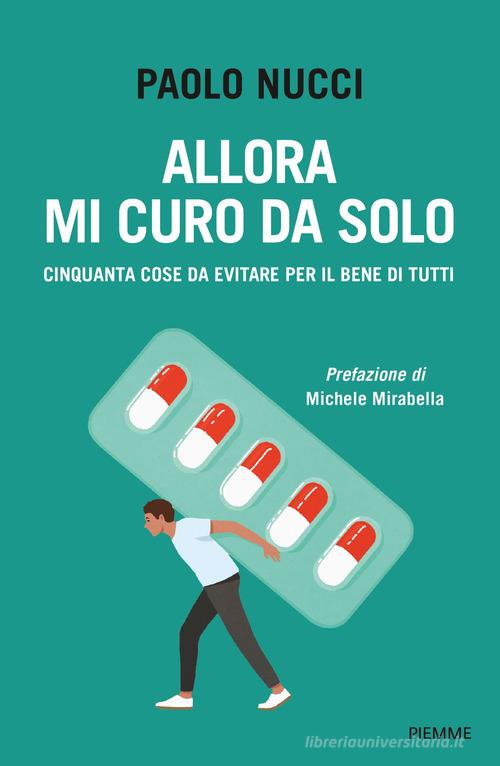 Allora mi curo da solo. Cinquanta cose da evitare per il bene di tutti di Paolo Nucci edito da Piemme