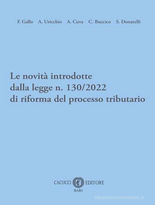 Le novità introdotte dalla legge n. 130/2022 di riforma del processo tributario di Franco Gallo, Antonio Felice Uricchio, Angelo Cuva edito da Cacucci