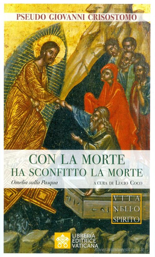 Con la morte ha sconfitto la morte. Omelia sulla Pasqua di Pseudo Giovanni Crisostomo edito da Libreria Editrice Vaticana