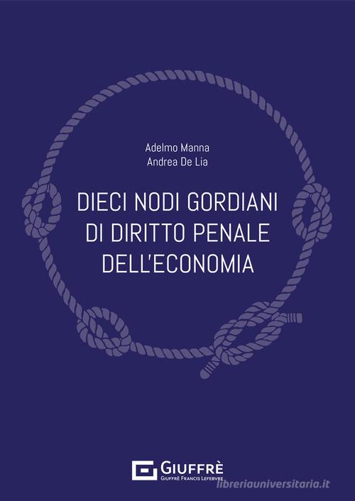 Dieci nodi gordiani di diritto penale dell'economia di Adelmo Manna, Andrea De Lia edito da Giuffrè