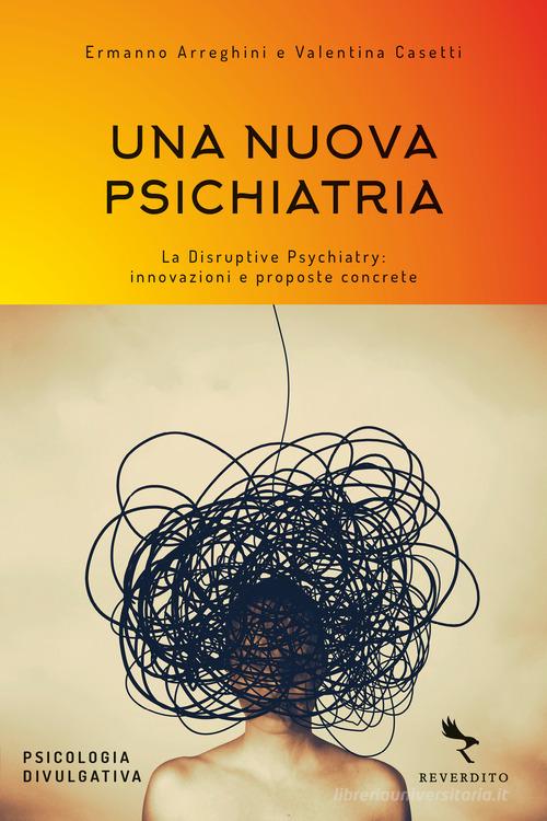 Una nuova psichiatria. La disruptive psychiatry: innovazioni e proposte concrete di Ermanno Arreghini, Valentina Casetti edito da Reverdito