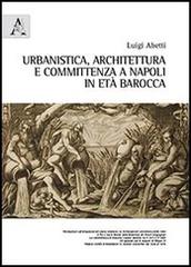 Urbanistica, architettura e committenza a Napoli in età barocca di Luigi Abetti edito da Aracne
