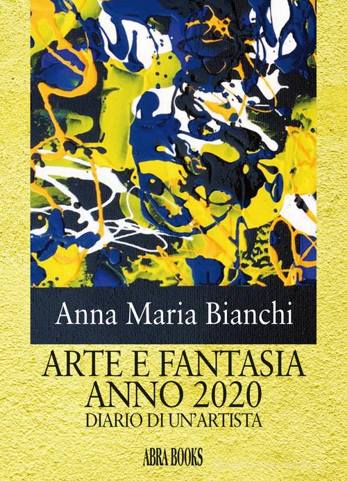 Arte e fantasia anno 2020. Diario di un'artista di Anna Maria Bianchi edito da Abrabooks