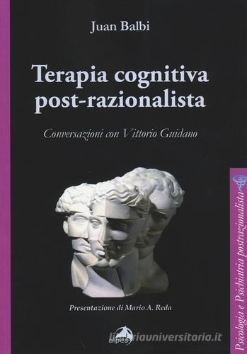 Terapia cognitiva post-razionalista. Conversazioni con Vittorio Guidano di Juan Balbi edito da Alpes Italia