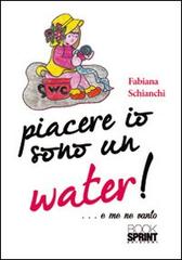 Piacere io sono un water! (...e me ne vanto) di Fabiana Schianchi edito da Booksprint