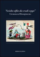 «Sciolta alfin dei crudi ceppi». Cremona nel Risorgimento edito da Bolis