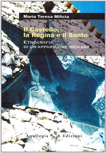 IL castello, la regina e il Santo. Etnografia di un'apparizione mariana di Maria Teresa Milicia edito da Aquilegia