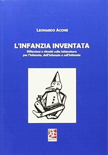 L' infanzia inventata. Riflessioni e ritratti sulla letteratura per l'infanzia, dell'infanzia e sull'infanzia di Leonardo Acone edito da Delta 3