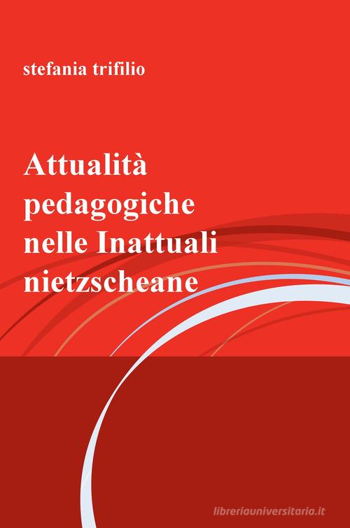 Attualità pedagogiche nelle Inattuali nietzscheane di Stefania Trifilio edito da ilmiolibro self publishing