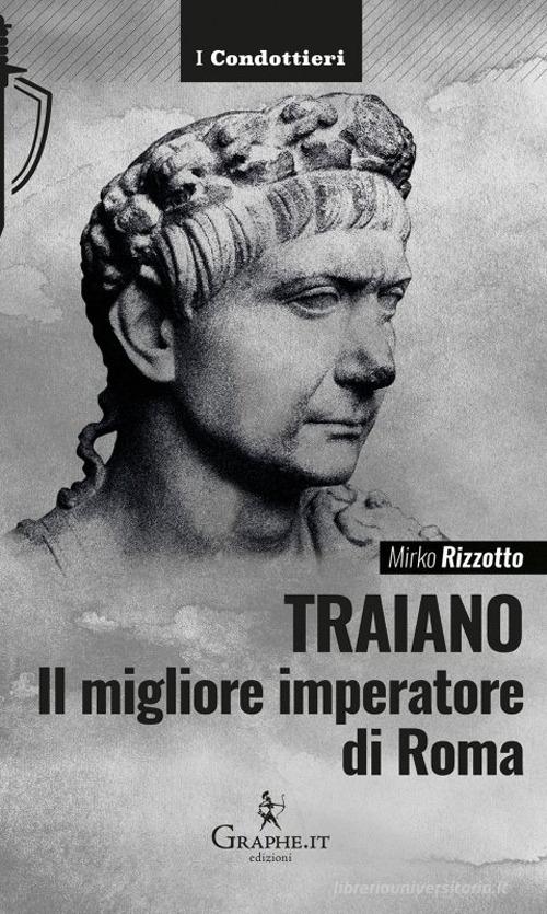 Traiano, il migliore imperatore di Roma. Una biografia militare di Mirko Rizzotto edito da Graphe.it