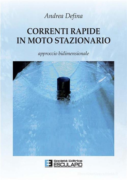 Correnti rapide in moto stazionario di Andrea Defina edito da Esculapio