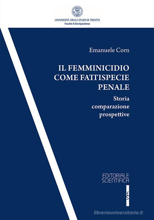 Il femminicidio come fattispecie penale. Storia comparazione prospettive di Emanuele Corn edito da Editoriale Scientifica