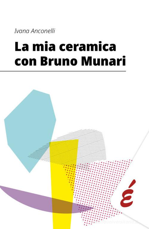 La mia ceramica con Bruno Munari di Ivana Anconelli edito da Edizioni Epoké