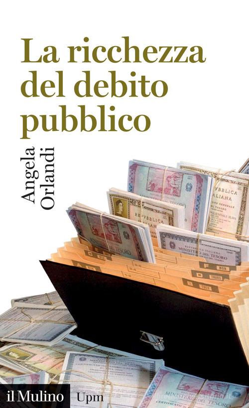 La ricchezza del debito pubblico. Secoli XII-XXI di Angela Orlandi edito da Il Mulino