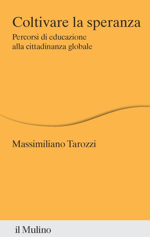 Coltivare la speranza. Percorsi di educazione alla cittadinanza globale di Massimiliano Tarozzi edito da Il Mulino