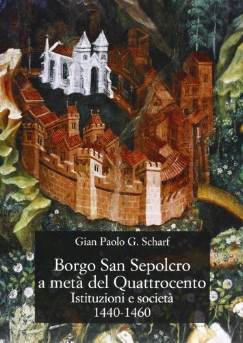 Borgo San Sepolcro a metà del Quattrocento. Istituzioni e società (1440-1460) di G. Paolo Scharf edito da Olschki