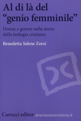 Al di là del «genio femminile». Donne e genere nella storia della teologia cristiana di Benedetta S. Zorzi edito da Carocci