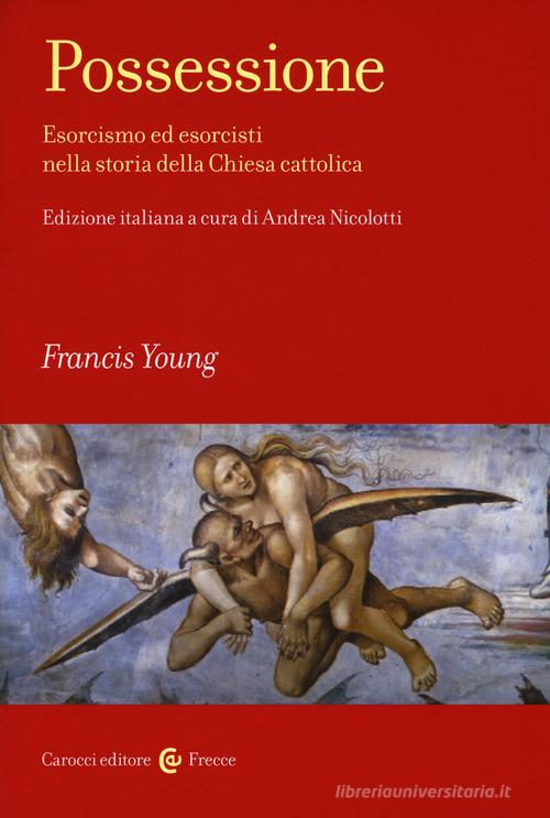 Possessione. Esorcismo ed esorcisti nella storia della Chiesa cattolica di Francis Young edito da Carocci