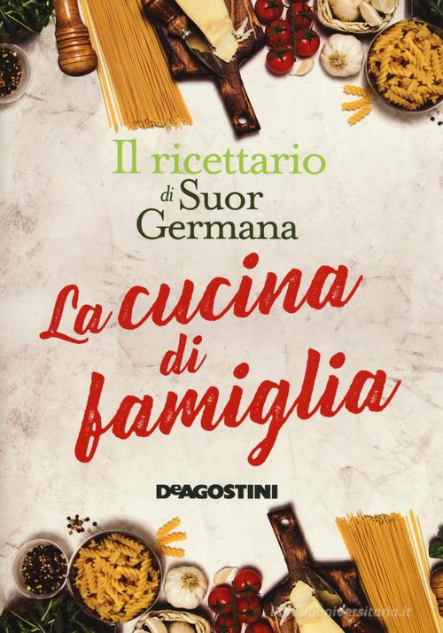 La cucina di famiglia. Il ricettario di suor Germana di Germana edito da De Agostini