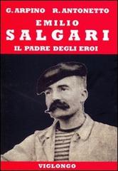 Emilio Salgari. Il padre degli eroi di Giovanni Arpino, Roberto Antonetto edito da Viglongo