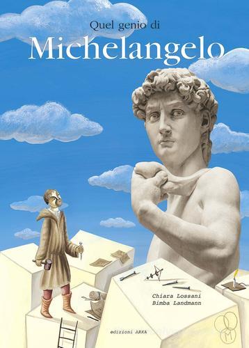 Quel genio di Michelangelo. Ediz. illustrata di Chiara Lossani edito da Arka