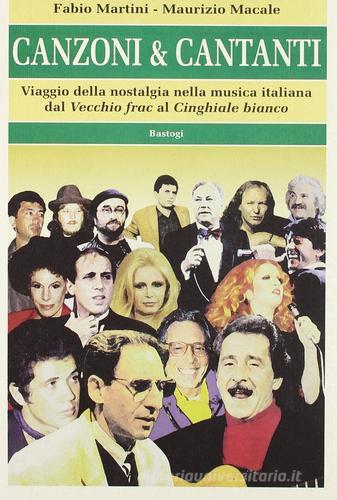 Canzoni & cantanti. Viaggio della nostalgia nella musica italiana dal «Vecchio frak» al «Cinghiale bianco» di Fabio Martini, Maurizio Macale edito da BastogiLibri