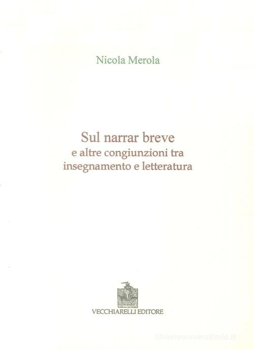 Sul narrar breve e altre congiunzioni tra insegnamento e letteratura di Nicola Merola edito da Vecchiarelli